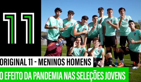 O efeito da pandemia nas Seleções Jovens | Original 11 “Meninos Homens”