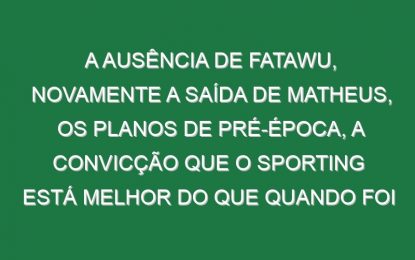 A ausência de Fatawu, novamente a saída de Matheus, os planos de pré-época, a convicção que o Sporting está melhor do que quando foi campeão, o arriscar na formação para substituir Ugarte e a insistência no planeamento: Amorim na última conferência da época