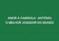 AMOR À CAMISOLA – António, o Melhor Jogador do Mundo