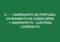 🔴 CAMPEONATO DE PORTUGAL APURAMENTO DE SUBIDA SÉRIE 1: AMARANTE FC – LUSITÂNIA LOUROSA FC