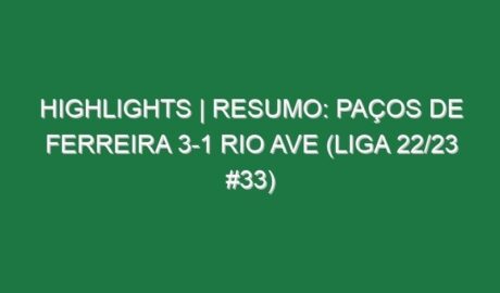 Highlights | Resumo: Paços de Ferreira 3-1 Rio Ave (Liga 22/23 #33)
