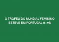 O troféu do Mundial Feminino esteve em Portugal 🤩