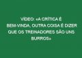 Vídeo: «A crítica é bem-vinda, outra coisa é dizer que os treinadores são uns burros»