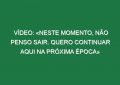 Vídeo: «Neste momento, não penso sair. Quero continuar aqui na próxima época»