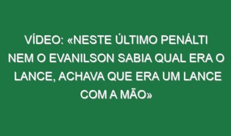 Vídeo: «Neste último penálti nem o Evanilson sabia qual era o lance, achava que era um lance com a mão»