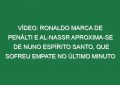 Vídeo: Ronaldo marca de penálti e Al-Nassr aproxima-se de Nuno Espírito Santo, que sofreu empate no último minuto