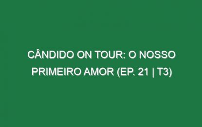 Cândido on Tour: O Nosso Primeiro Amor (Ep. 21 | T3)