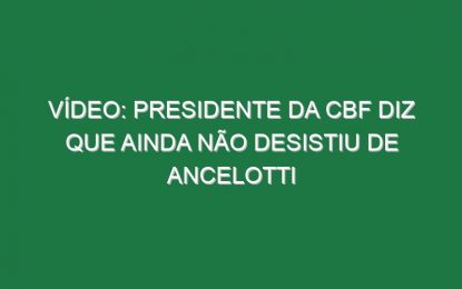 Vídeo: Presidente da CBF diz que ainda não desistiu de Ancelotti