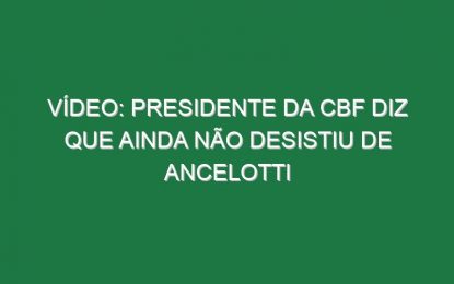 Vídeo: Presidente da CBF diz que ainda não desistiu de Ancelotti