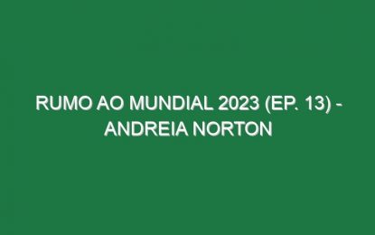 RUMO AO MUNDIAL 2023 (Ep. 13) – Andreia Norton