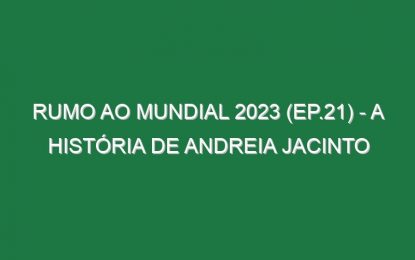 RUMO AO MUNDIAL 2023 (Ep.21) – A história de Andreia Jacinto