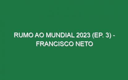 Rumo ao Mundial 2023 (Ep. 3) – Francisco Neto