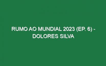 RUMO AO MUNDIAL 2023 (Ep. 6) – Dolores Silva