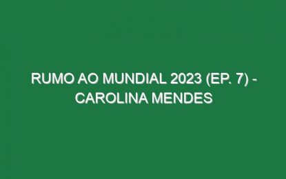 RUMO AO MUNDIAL 2023 (Ep. 7) – Carolina Mendes