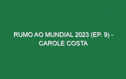 RUMO AO MUNDIAL 2023 (Ep. 9) – Carole Costa