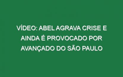 Vídeo: Abel agrava crise e ainda é provocado por avançado do São Paulo