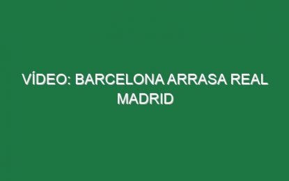 Vídeo: Barcelona arrasa Real Madrid