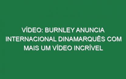 Vídeo: Burnley anuncia internacional dinamarquês com mais um vídeo incrível