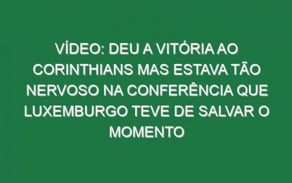 Vídeo: Deu a vitória ao Corinthians mas estava tão nervoso na conferência que Luxemburgo teve de salvar o momento