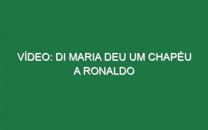 Vídeo: Di Maria deu um chapéu a Ronaldo