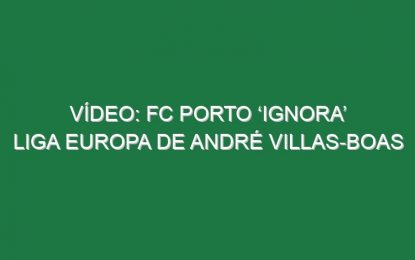Vídeo: FC Porto ‘ignora’ Liga Europa de André Villas-Boas