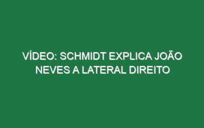 Vídeo: Schmidt explica João Neves a lateral direito