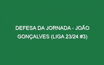 Defesa da jornada – João Gonçalves (Liga 23/24 #3)