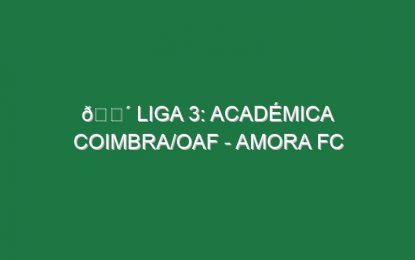 🔴 LIGA 3: ACADÉMICA COIMBRA/OAF – AMORA FC