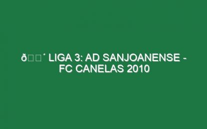 🔴 LIGA 3: AD SANJOANENSE – FC CANELAS 2010