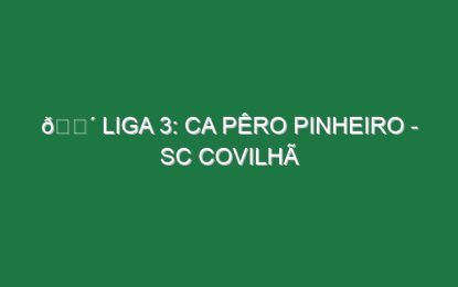 🔴 LIGA 3: CA PÊRO PINHEIRO – SC COVILHÃ