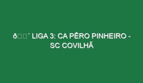 🔴 LIGA 3: CA PÊRO PINHEIRO – SC COVILHÃ