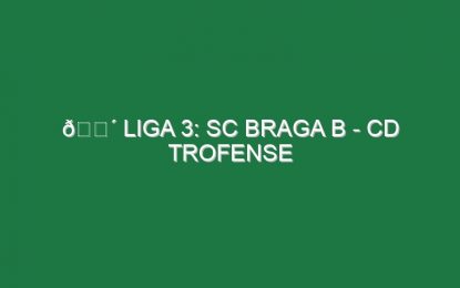 🔴 LIGA 3: SC BRAGA B – CD TROFENSE