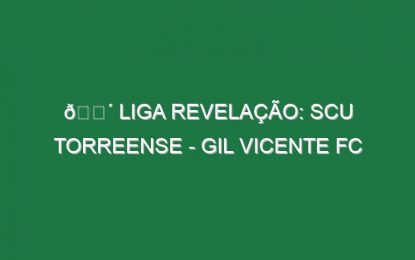 🔴 LIGA REVELAÇÃO: SCU TORREENSE – GIL VICENTE FC