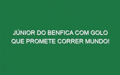 Júnior Do Benfica Com Golo Que Promete Correr Mundo!