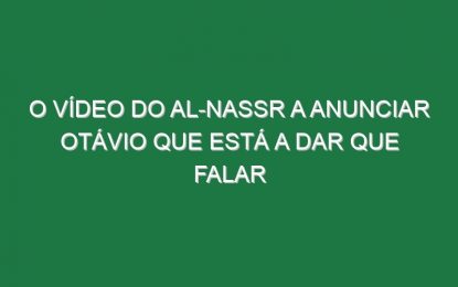 O vídeo do Al-Nassr a anunciar Otávio que está a dar que falar