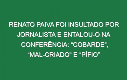 Renato Paiva foi insultado por jornalista e entalou-o na conferência: “Cobarde”, “mal-criado” e “pífio”