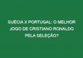 SUÉCIA X PORTUGAL: O melhor jogo de Cristiano Ronaldo pela Seleção?