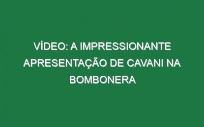 Vídeo: A impressionante apresentação de Cavani na Bombonera