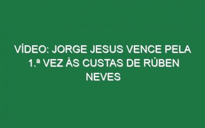 Vídeo: Jorge Jesus vence pela 1.ª vez às custas de Rúben Neves
