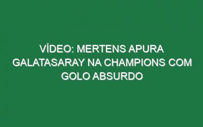 Vídeo: Mertens apura Galatasaray na Champions com golo absurdo
