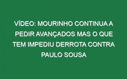 Vídeo: Mourinho continua a pedir avançados mas o que tem impediu derrota contra Paulo Sousa