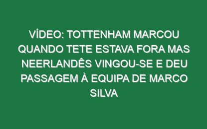 Vídeo: Tottenham marcou quando Tete estava fora mas neerlandês vingou-se e deu passagem à equipa de Marco Silva