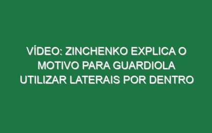 Vídeo: Zinchenko explica o motivo para Guardiola utilizar laterais por dentro