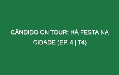Cândido on Tour: Há festa na Cidade (EP. 4 | T4)
