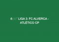 🔴 LIGA 3: FC ALVERCA – ATLÉTICO CP