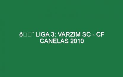 🔴 LIGA 3: VARZIM SC – CF CANELAS 2010