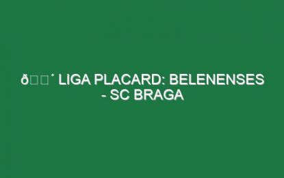 🔴 LIGA PLACARD: BELENENSES – SC BRAGA