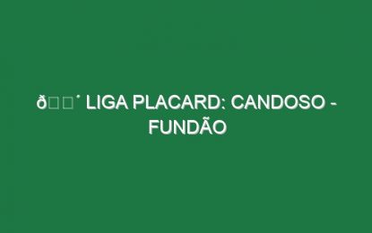 🔴 LIGA PLACARD: CANDOSO – FUNDÃO
