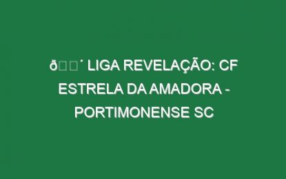 🔴 LIGA REVELAÇÃO: CF ESTRELA DA AMADORA – PORTIMONENSE SC