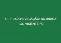 🔴 LIGA REVELAÇÃO: SC BRAGA – GIL VICENTE FC